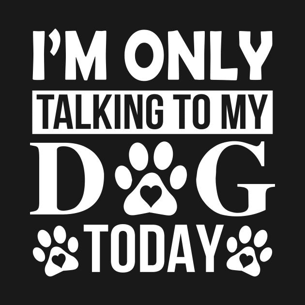 I’m Only Talking To My Dog Today by creativeshirtdesigner