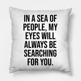 Love quotes, In a sea of people, my eyes will always be searching Pillow