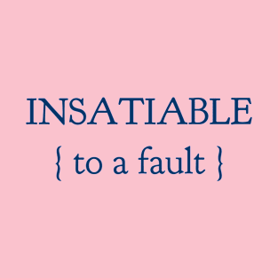 Insatiable To A Fault T-Shirt