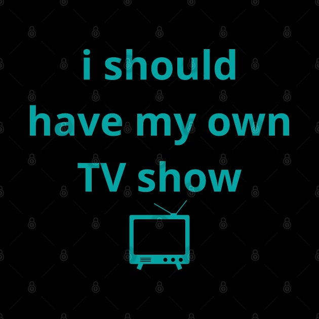 i should have my own TV show by mdr design