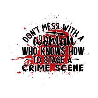 dont mess with a woman who knows how to stage a crime scene T-Shirt