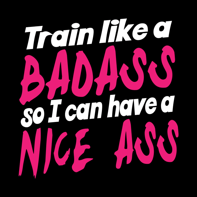 Train Like A Badass So I Can Have A Nice Ass - Gym Fitness Workout by fromherotozero