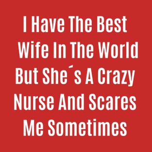 Funny Quote I Have The Best Wife In The World But She´s A Crazy Nurse And Scares Me Sometimes T-Shirt