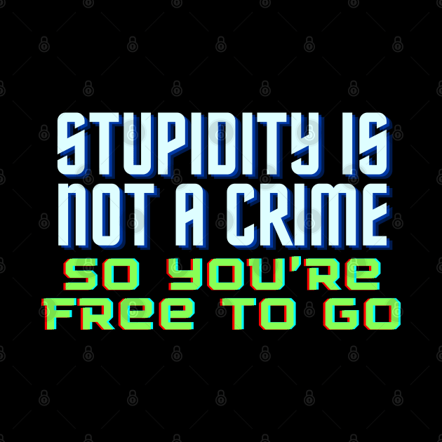 Funny Quote - Stupidity is Not a Crime, So You’re Free to Go. by bobacks