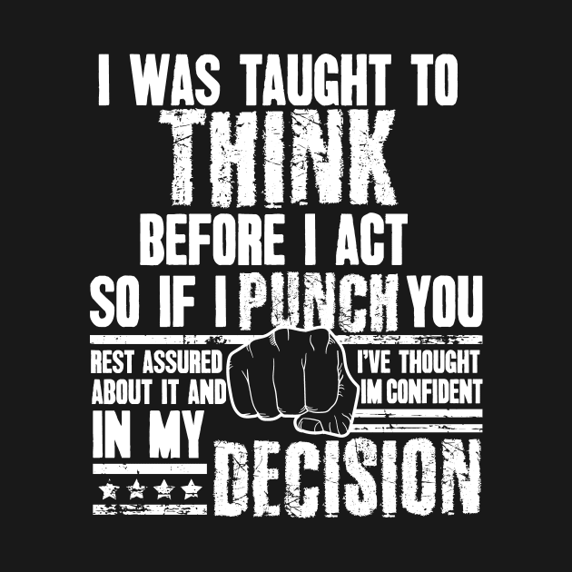 I Was Taught To Think Before I Act So I Punch You Funny Sarcasm by captainmood