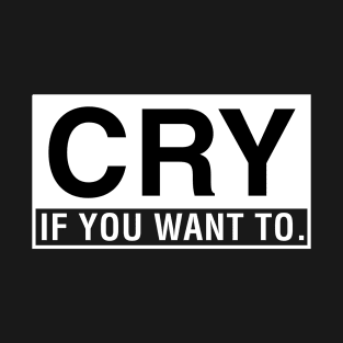 Cry If You Want To. T-Shirt