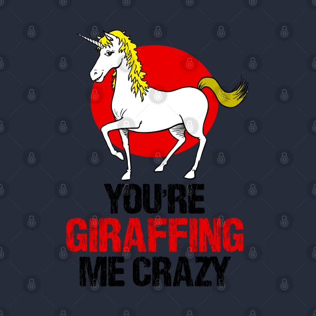 Slightly wrong unicorn you are giraffing me crazy by alcoshirts