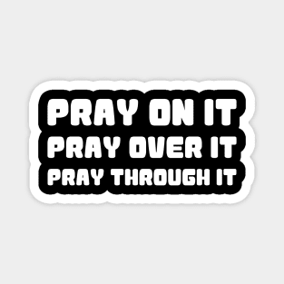 PRAY ON IT PRAY OVER IT PRAY THROUGH IT Magnet