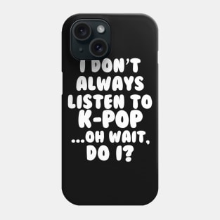 I Dont Always Listen to Kpop Phone Case