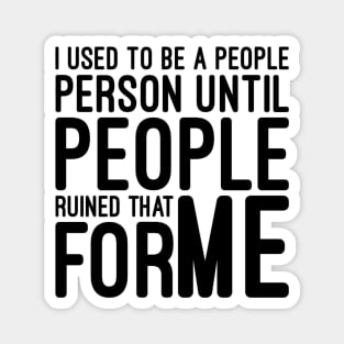 I Used To Be A People Person Until People Ruined That For Me - Funny Sayings Magnet