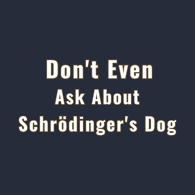 Schrödinger's Dog Ask About Don't Even by Doggy Puggy lover 