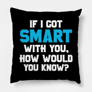 If I Got Smart How Would You Know Sarcastic Funny Gift Pillow