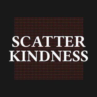 Scatter Kindness - Inspirational quote T-Shirt