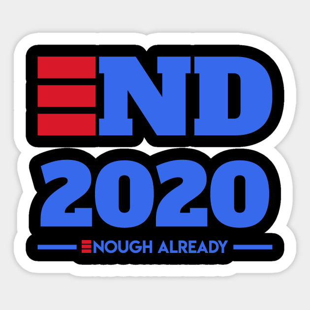 End 2020 Enough Already Political Humor Funny 2020 Election Sticker Teepublic Au