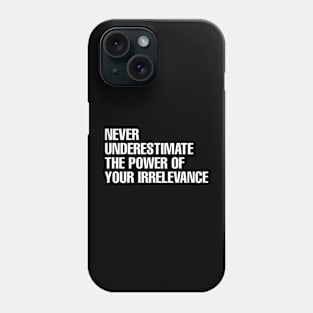 Never underestimate the power of your irrelevance Phone Case