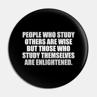 People who study others are wise but those who study themselves are enlightened Pin