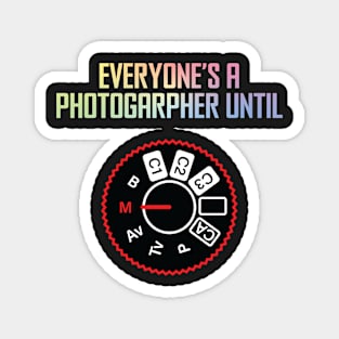 Everyone's A Photographer Until... Magnet