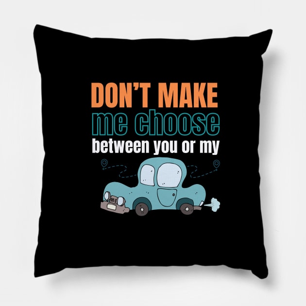 Don't make me choose between you or my car Pillow by Studio468