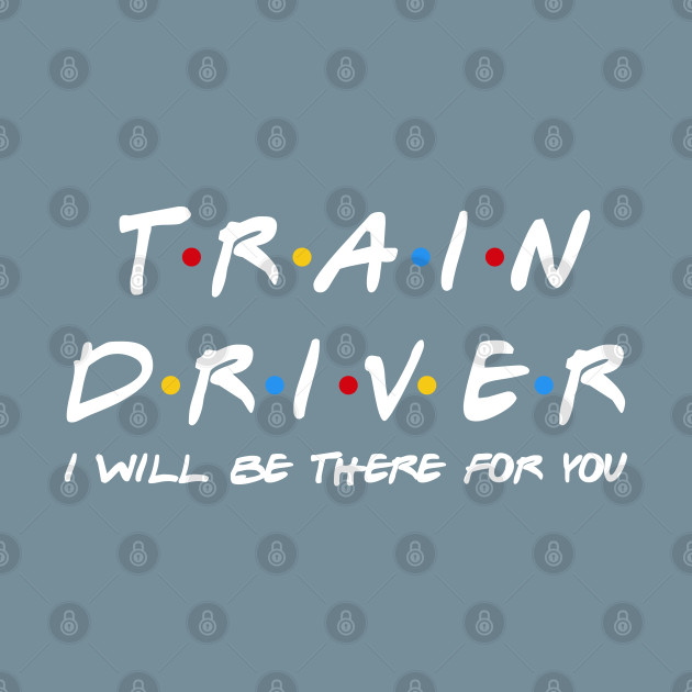 Disover Train Driver I'll Be There For You Gifts - Train Driver - T-Shirt