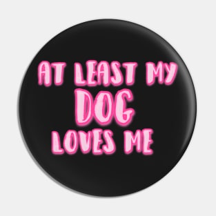 At Least My Dog Loves Me Pin