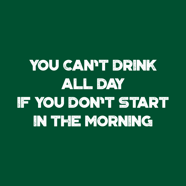 You Can't Drink All Day If You Don't Start In The Morning White Funny St. Patrick's Day by truffela