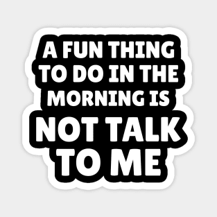 A Fun Thing To Do In the Morning Is Not Talk To Me Magnet