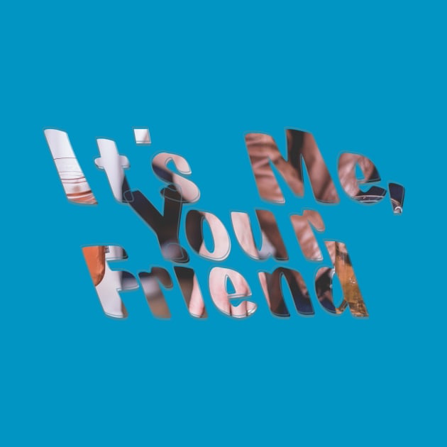 It's Me, Your Friend by afternoontees