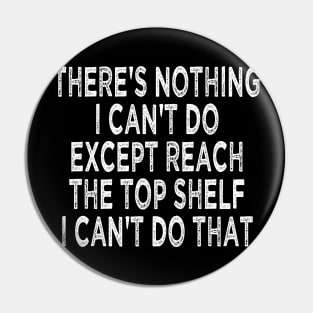 there's nothing i can't do except reach the top shelf i can't do that Pin