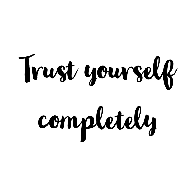 Trust yourself completely . by LetMeBeFree