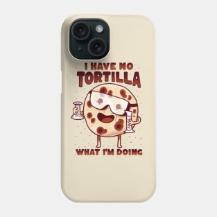 Mexican Food - I have no tortilla what i'm doing Phone Case