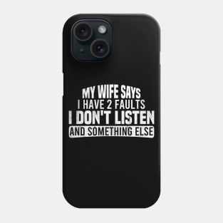 My Wife Says I Have Two Faults I Don't Listen And Something Else Phone Case