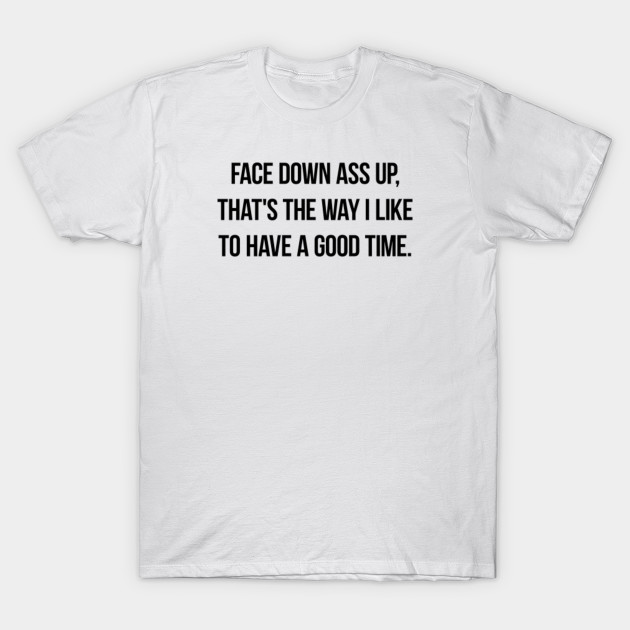 Face Down Ass Up That S The Way I Like To Have A Good Time
