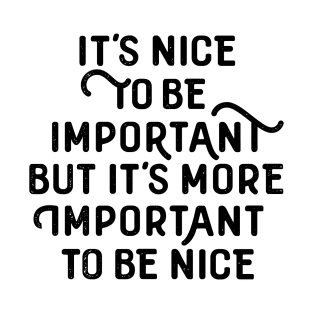 It´s nice to be important, but it´s more important to be nice! T-Shirt