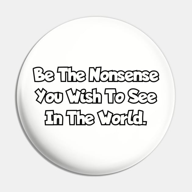 Be the nonsense you wish to see in the world. Pin by Among the Leaves Apparel