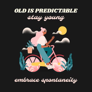 Old is predictable stay young embrace spontaneity T-Shirt