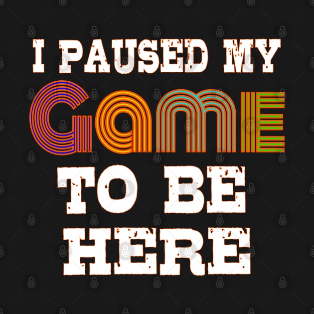 I Paused My Game to Be Here by bakmed