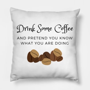 Drink Some Coffee and pretend you know what you are doing Pillow