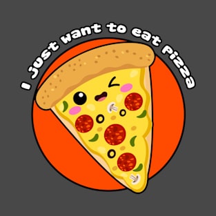 I just want to eat pizza T-Shirt