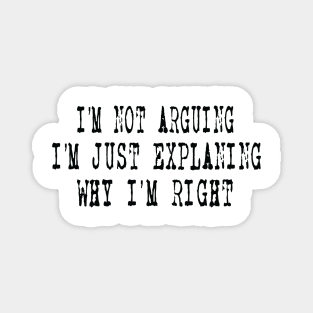 I'm Not Arguing I'm Just Explaining Why I'm Right Magnet