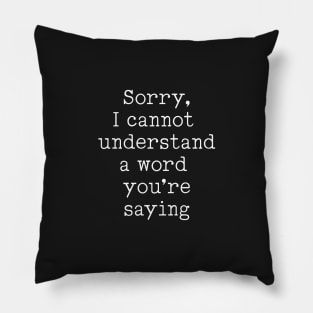 Sorry, I Cannot Understand A Word You're Saying Pillow