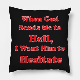 When God Sends Me to Hell, I Want Him to Hesitate Pillow