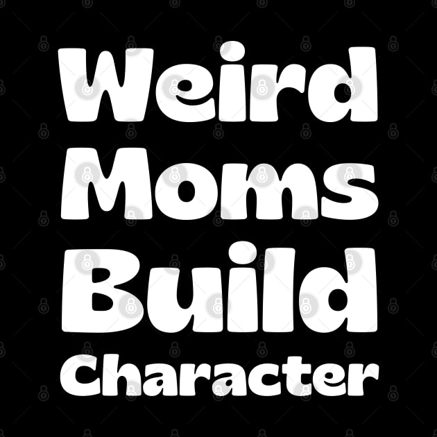 Weird Moms Build Character by HobbyAndArt