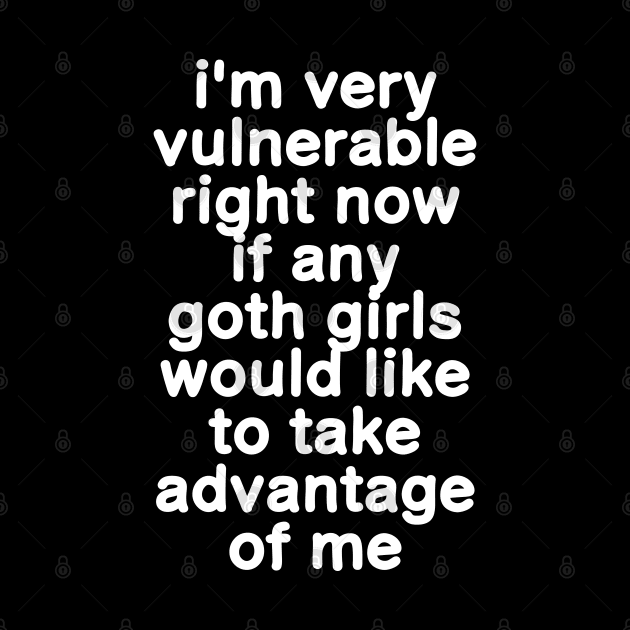 I'm Very Vulnerable Right Now - Funny Goth Girls (ON BACK) by sarabuild