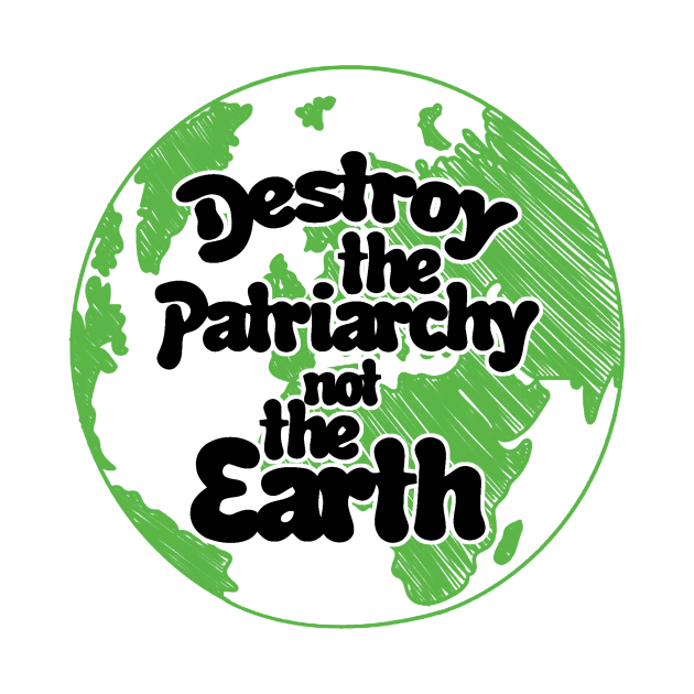 Destroy the patriarchy not the earth day by williamarmin