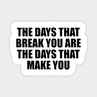 The days that break you are the days that make you Magnet