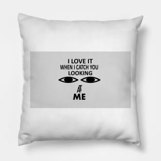 I love it when i catch you looking at me Pillow