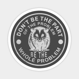 Don't Be Part Of The Problem Be The Whole Problem Magnet