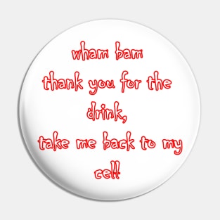 Jeff - wham bam thank you for the drink, take me back to my cell Pin