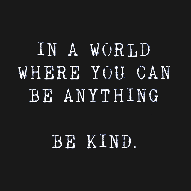 in a world where you can be anything Be kind by tomatillo