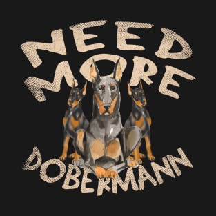 Need More Dobermann - Cute and Funny Dog Design T-Shirt